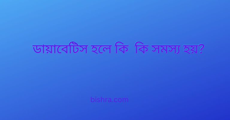 ডায়াবেটিস হলে কি কি সমস্য হয়